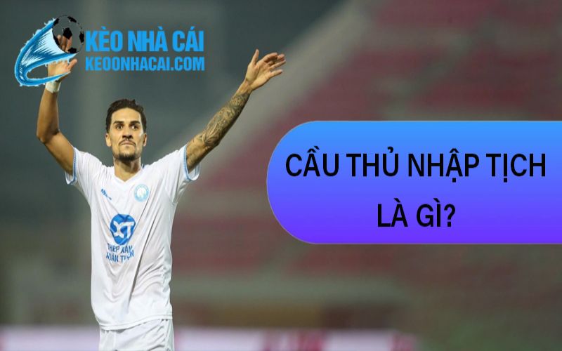 keonhacai 11 Cầu Thủ Nhập Tịch Là Gì?
